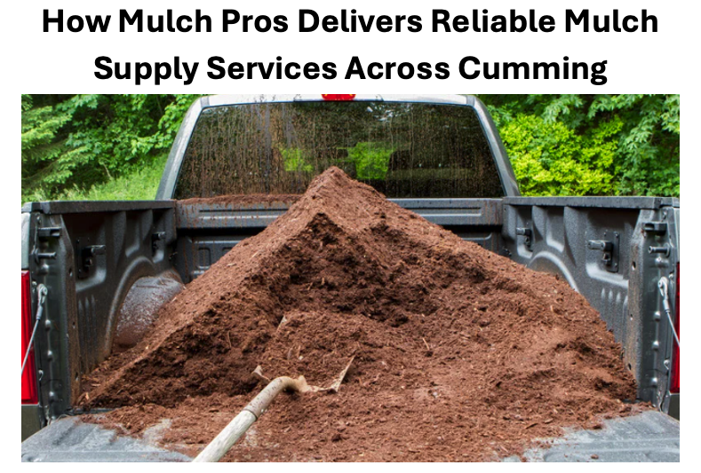 How Mulch Pros Delivers Reliable Mulch Supply Services Across Cumming